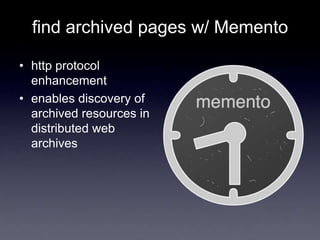 find archived pages w/ Memento
• http protocol
enhancement
• enables discovery of
archived resources in
distributed web
archives
 