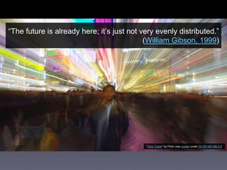 ―The future is already here; it’s just not very evenly distributed.‖
(William Gibson, 1999)
―Time Travel‖ by Flickr user xcalibr under CC BY-NC-ND 2.0
 