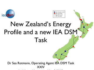 New Zealand’s Energy
Profile and a new IEA DSM
            Task


 Dr Sea Rotmann, Operating Agent IEA DSM Task
                    XXIV
 