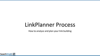 LinkPlanner Process
How to analyse and plan your link building
 