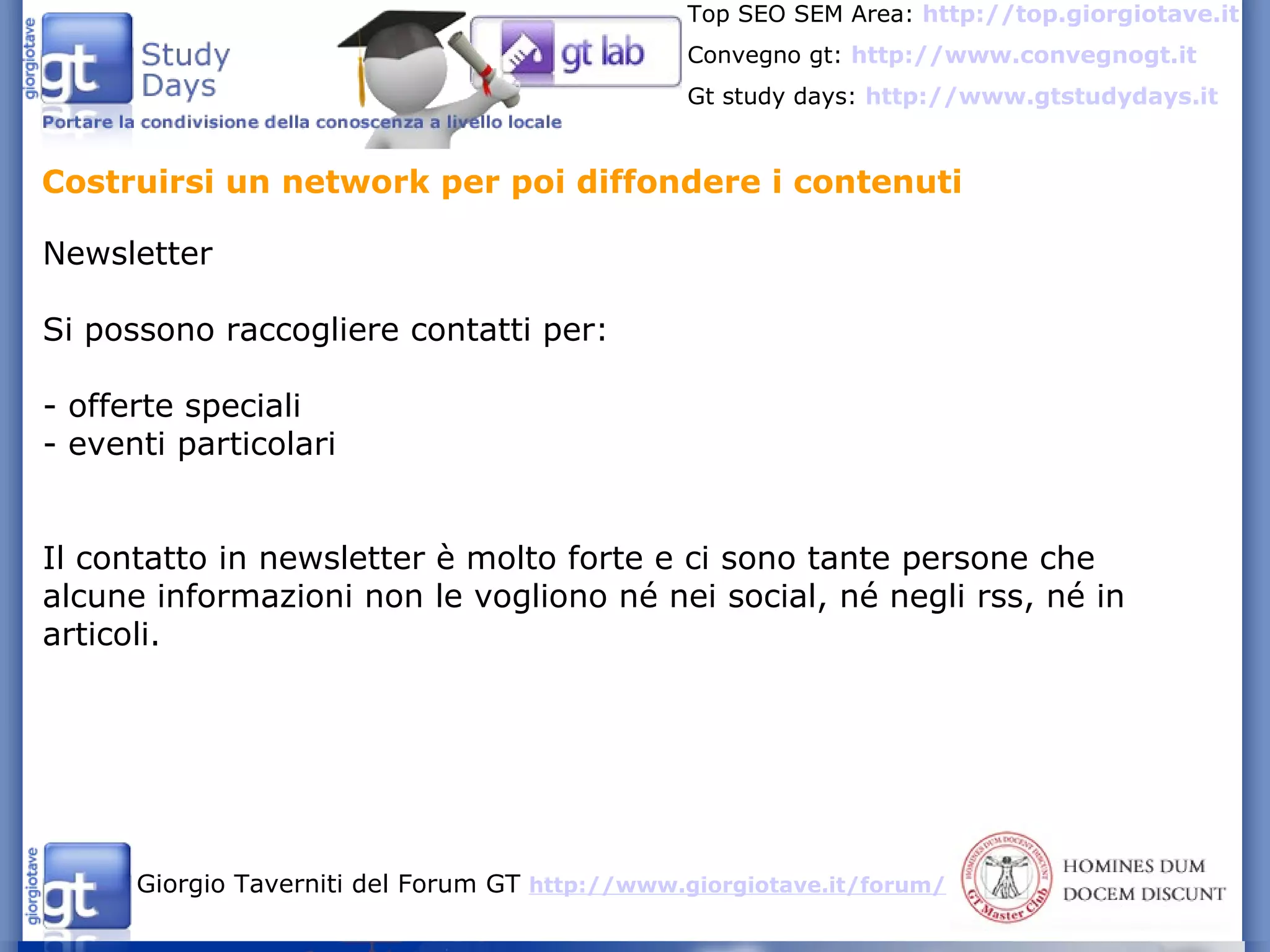Costruirsi un network per poi diffondere i contenuti Newsletter Si possono raccogliere contatti per: - offerte speciali - eventi particolari Il contatto in newsletter è molto forte e ci sono tante persone che alcune informazioni non le vogliono né nei social, né negli rss, né in articoli. 