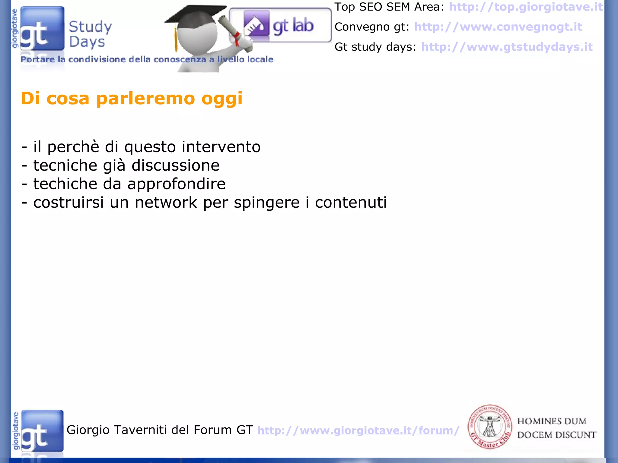 - il perchè di questo intervento - tecniche già discussione - techiche da approfondire - costruirsi un network per spingere i contenuti Di cosa parleremo oggi 