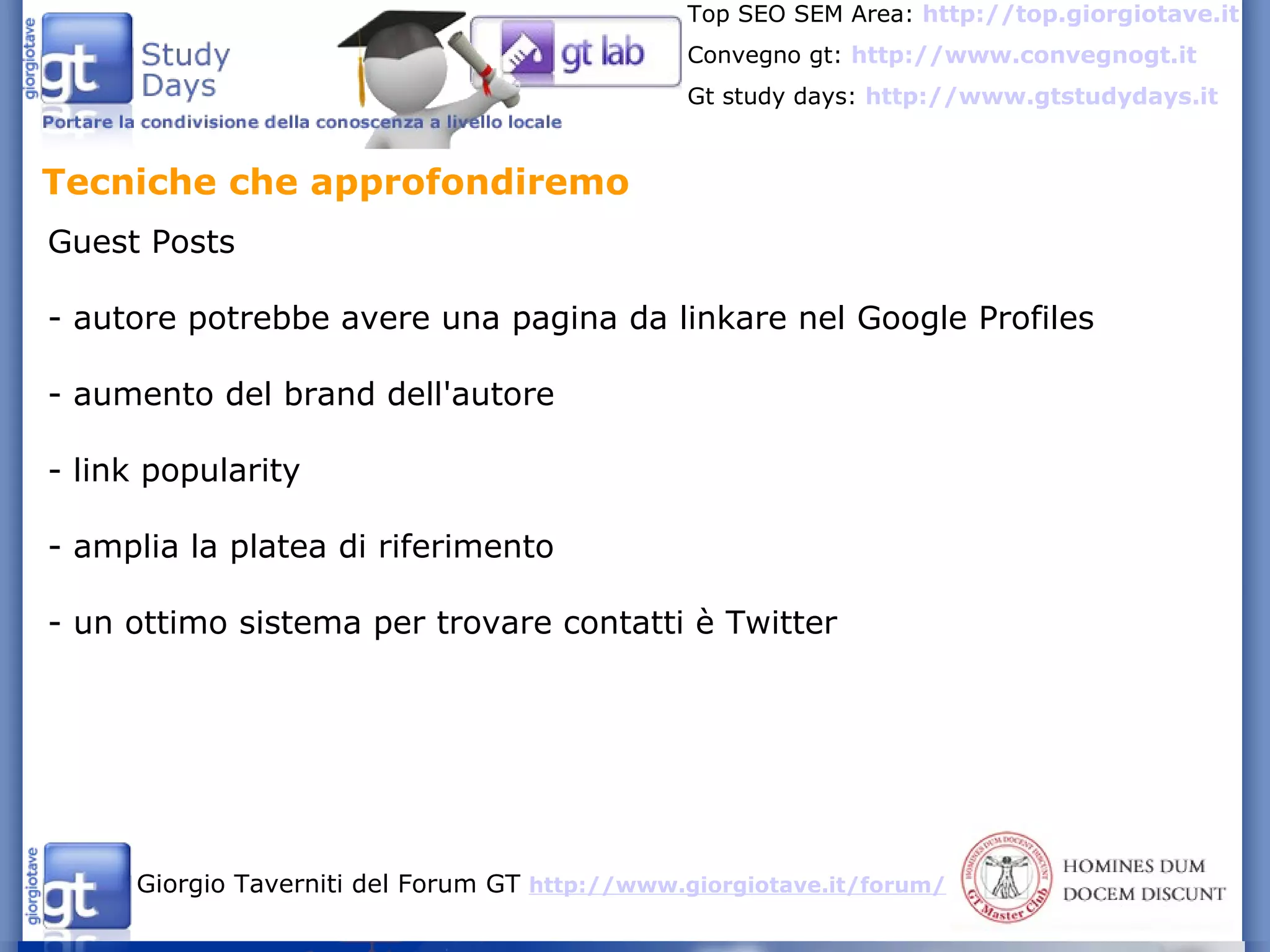 Tecniche che approfondiremo  Guest Posts  - autore potrebbe avere una pagina da linkare nel Google Profiles - aumento del brand dell'autore - link popularity - amplia la platea di riferimento - un ottimo sistema per trovare contatti è Twitter 