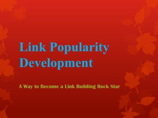 Link Popularity
Development
A Way to Become a Link Building Rock Star
 