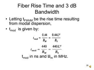 26
Fiber Rise Time and 3 dB
Bandwidth
• Letting tFWHM be the rise time resulting
from modal dispersion,
• tmod is given by:
tmod in ns and Bm in MHz.
 