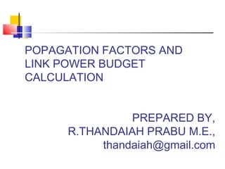 POPAGATION FACTORS AND
LINK POWER BUDGET
CALCULATION
PREPARED BY,
R.THANDAIAH PRABU M.E.,
thandaiah@gmail.com

 