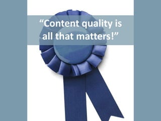 “Content quality is
all that matters!”
 