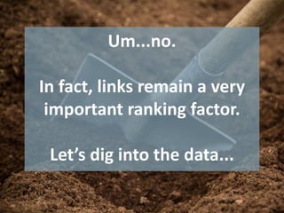 Um...no.
In fact, links remain a very
important ranking factor.
Let’s dig into the data...
 