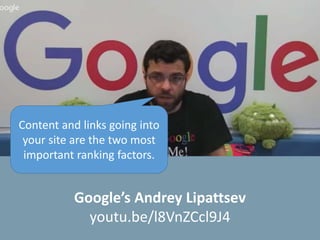 Google’s Andrey Lipattsev
youtu.be/l8VnZCcl9J4
Content and links going into
your site are the two most
important ranking factors.
 