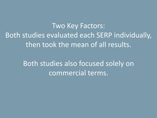 Two Key Factors:
Both studies evaluated each SERP individually,
then took the mean of all results.
Both studies also focused solely on
commercial terms.
 