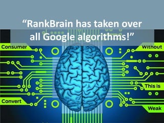 “RankBrain has taken over
all Google algorithms!”
 