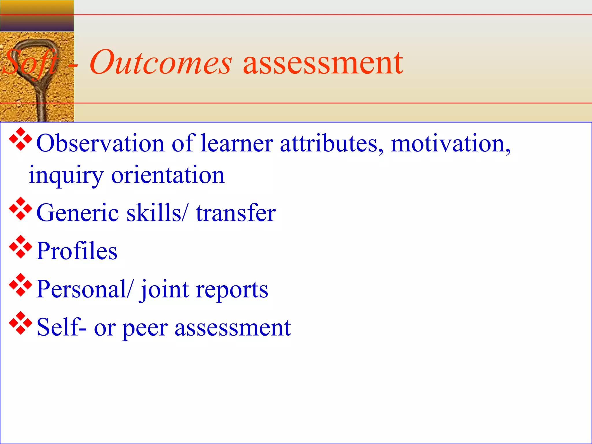 assessment units
Soft - Outcomes assessment
Observation of learner attributes, motivation,
inquiry orientation
Generic skills/ transfer
Profiles
Personal/ joint reports
Self- or peer assessment
 