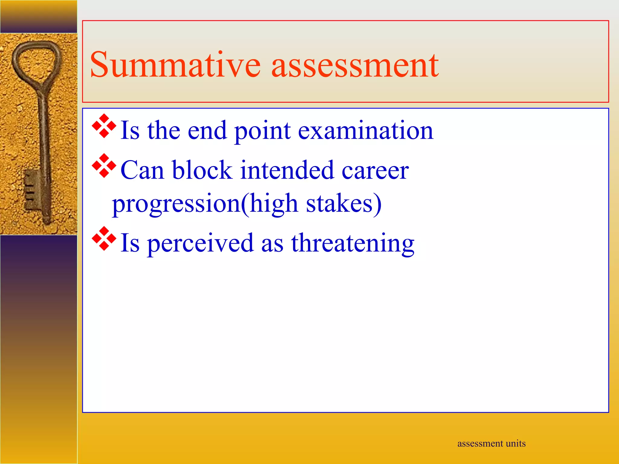 assessment units
Summative assessment
Is the end point examination
Can block intended career
progression(high stakes)
Is perceived as threatening
 