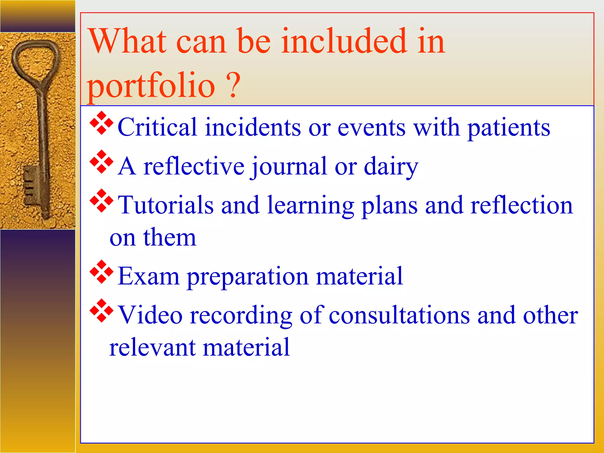 assessment units
What can be included in
portfolio ?
Critical incidents or events with patients
A reflective journal or dairy
Tutorials and learning plans and reflection
on them
Exam preparation material
Video recording of consultations and other
relevant material
 