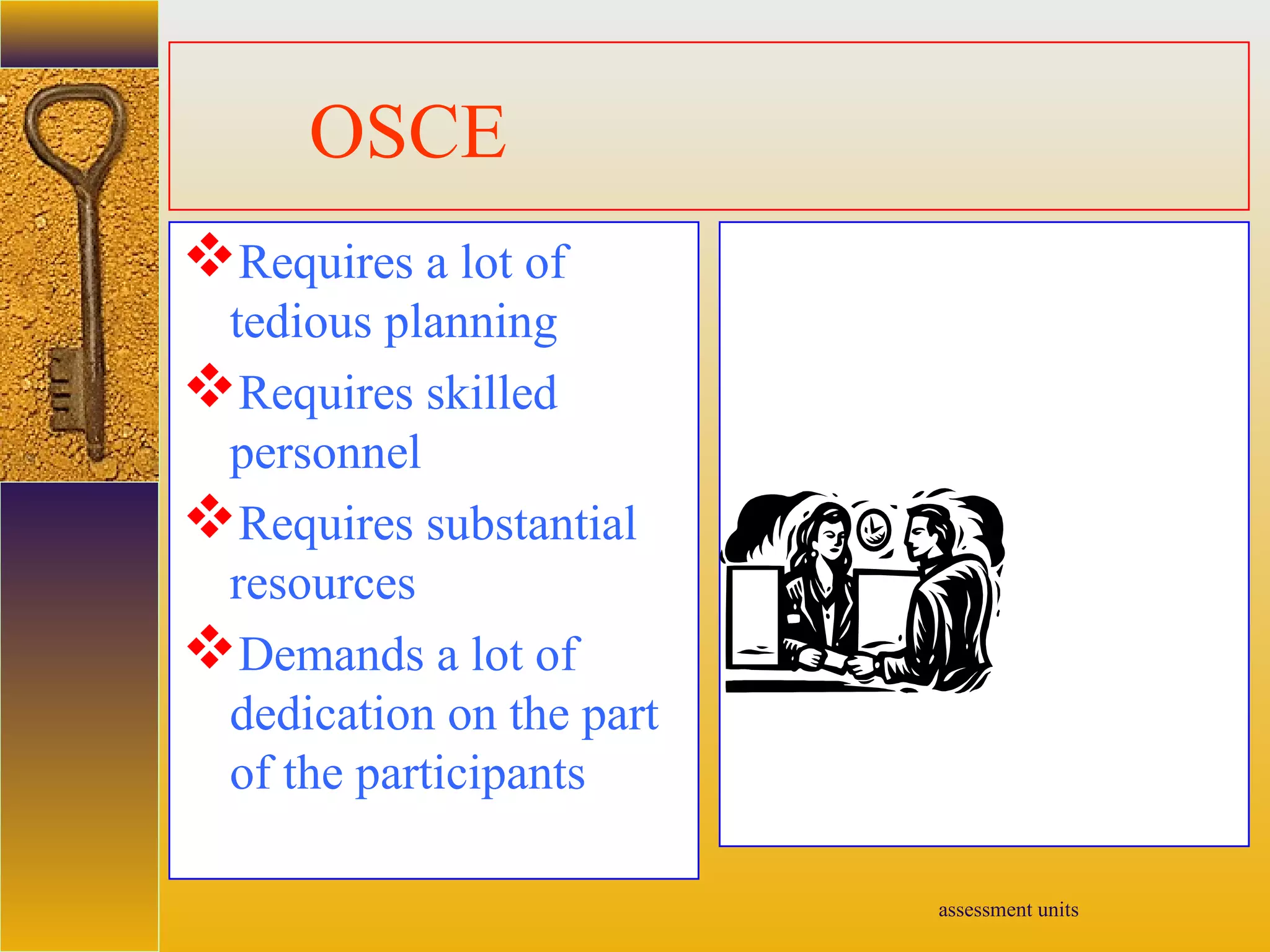 assessment units
OSCE
Requires a lot of
tedious planning
Requires skilled
personnel
Requires substantial
resources
Demands a lot of
dedication on the part
of the participants
 