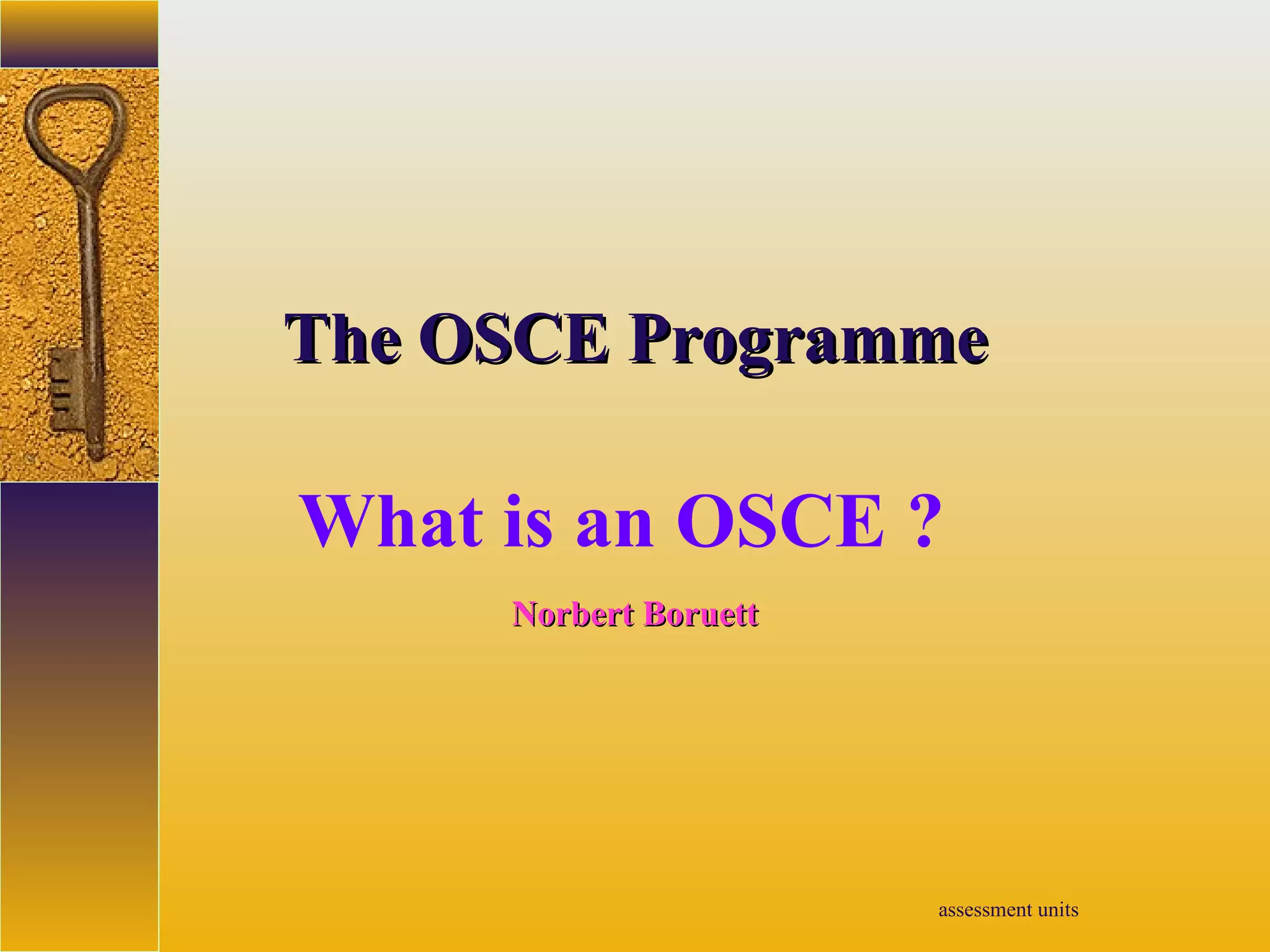 assessment units
TheThe OSCEOSCE ProgrammeProgramme
What is an OSCE ?
Norbert BoruettNorbert Boruett
 