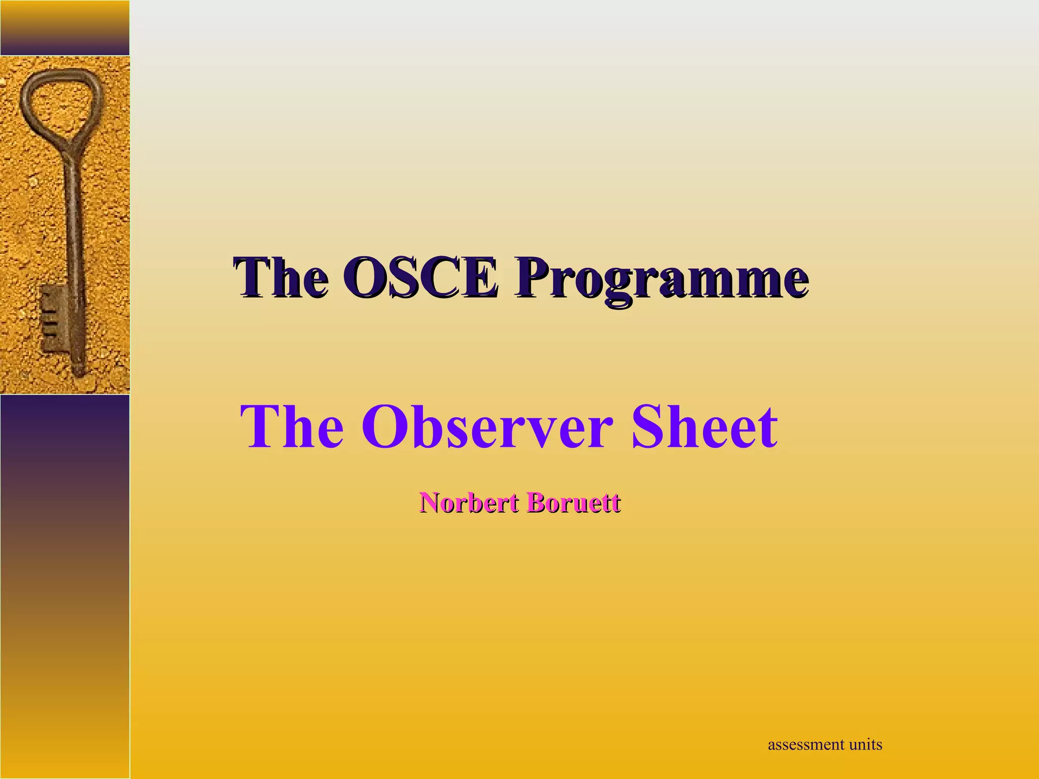 assessment units
TheThe OSCEOSCE ProgrammeProgramme
The Observer Sheet
Norbert BoruettNorbert Boruett
 