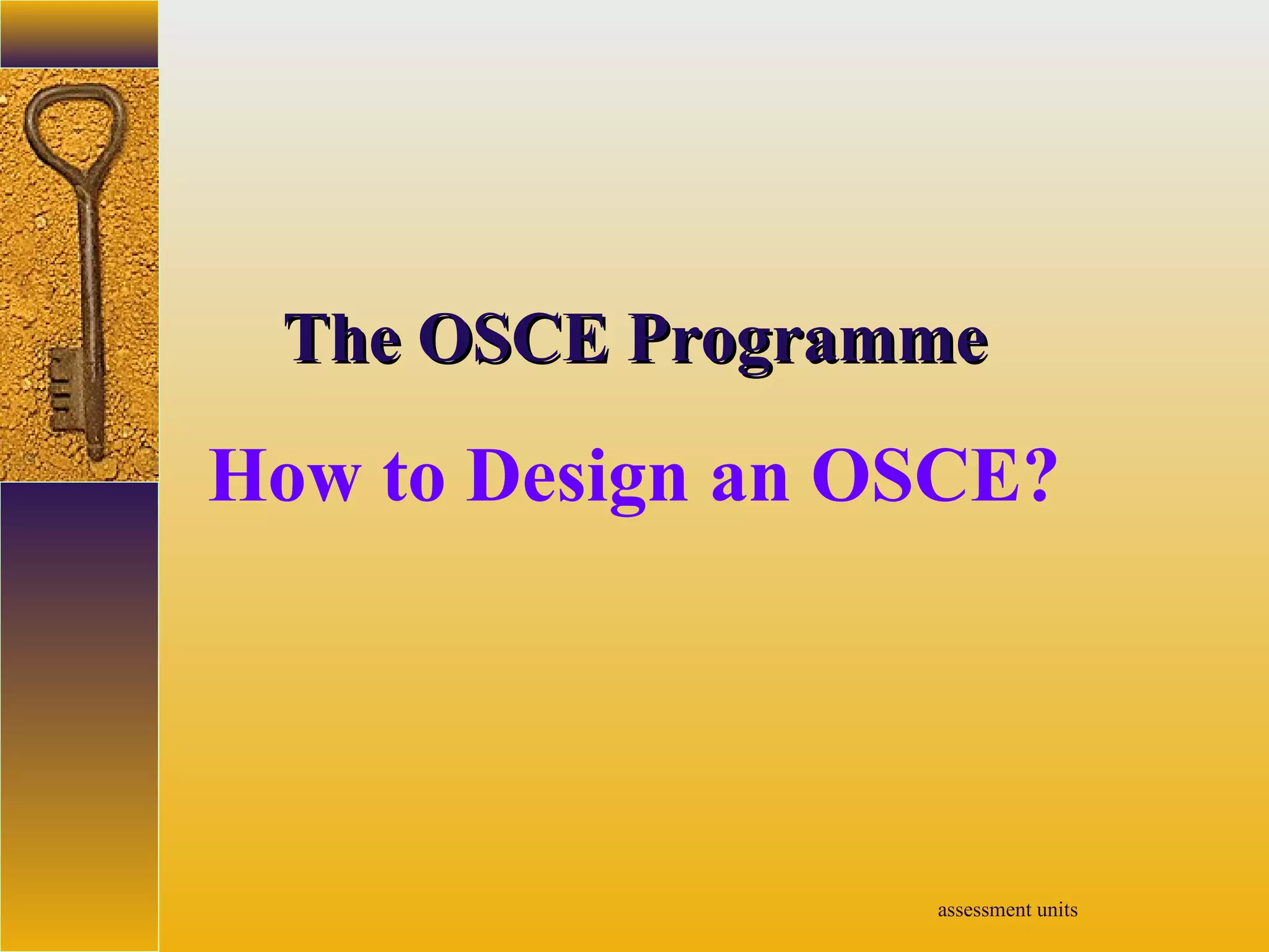 assessment units
TheThe OSCEOSCE ProgrammeProgramme
How to Design an OSCE?
 
