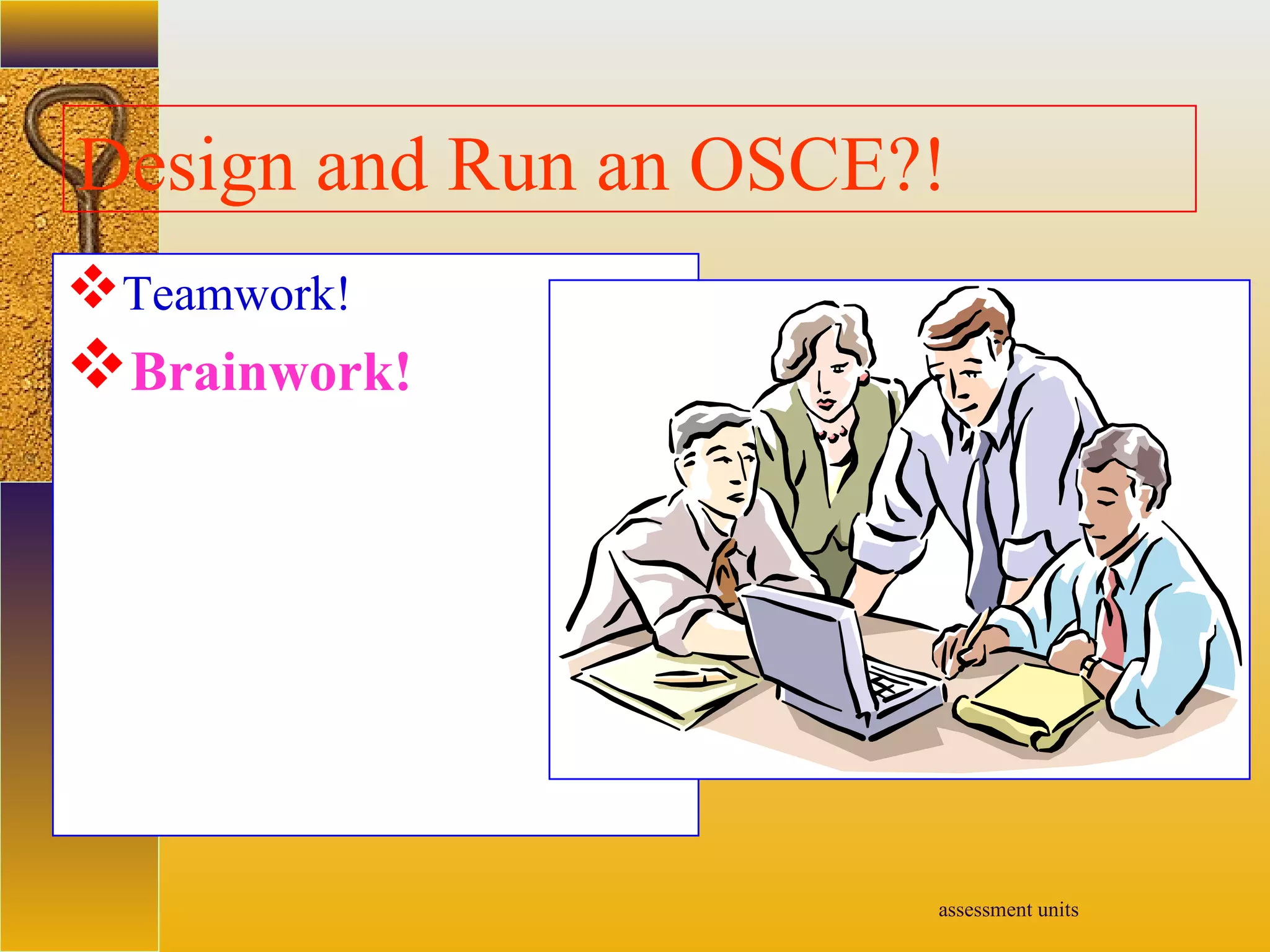 assessment units
Design and Run an OSCE?!
Teamwork!
Brainwork!
 