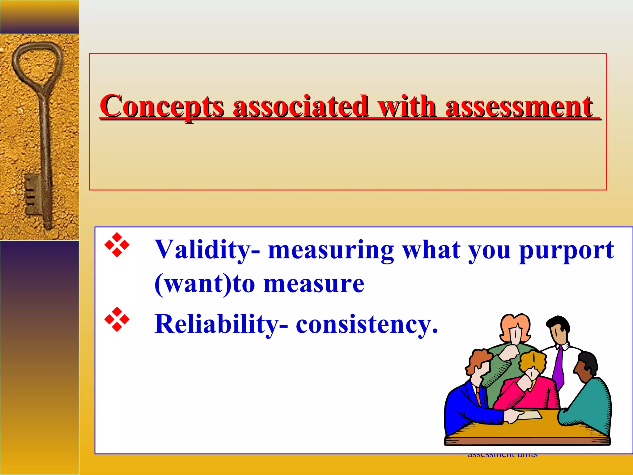 assessment units
Concepts associated with assessmentConcepts associated with assessment
 Validity- measuring what you purport
(want)to measure
 Reliability- consistency.
 