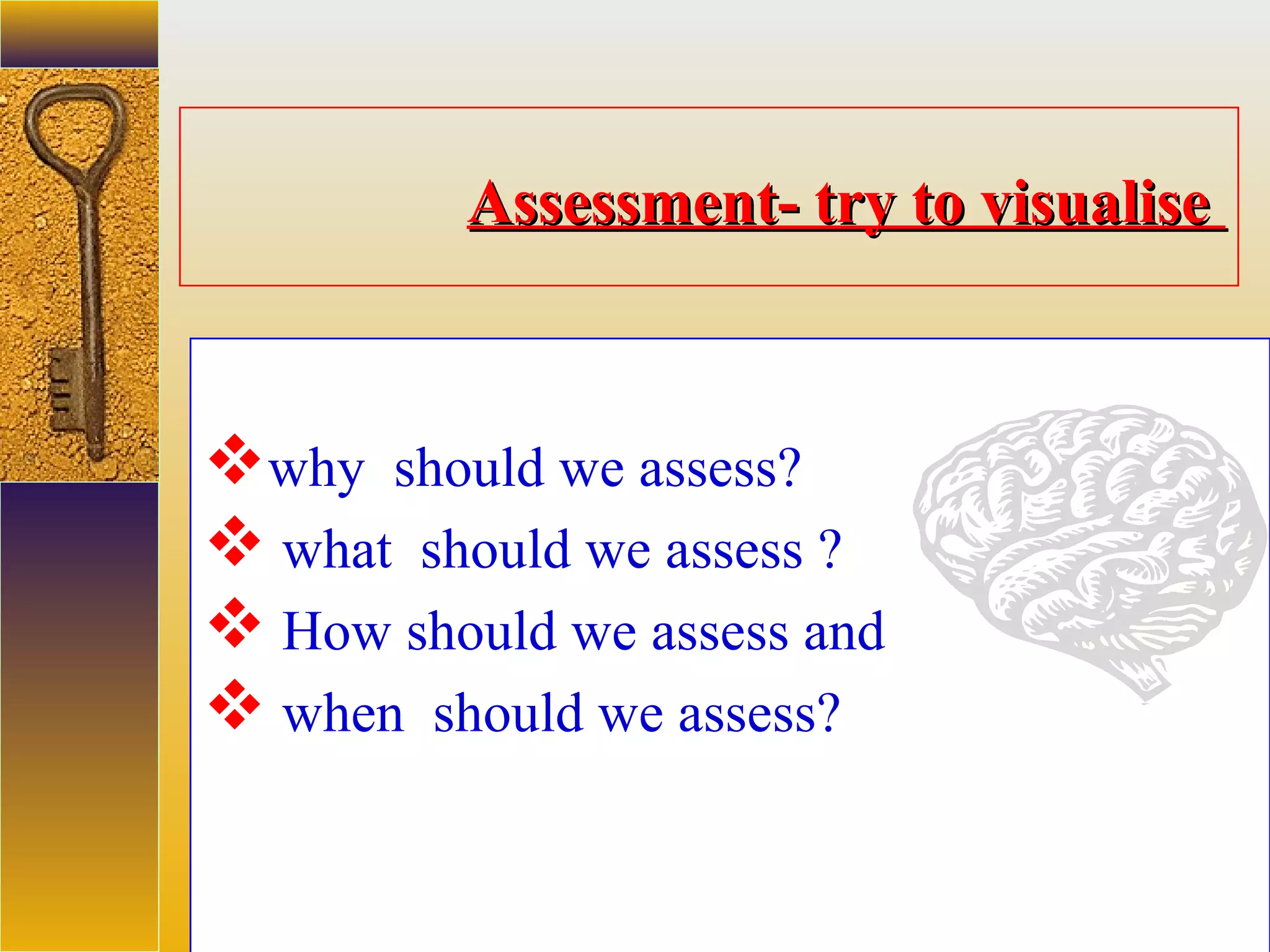assessment units
Assessment- try to visualiseAssessment- try to visualise
why should we assess?
 what should we assess ?
 How should we assess and
 when should we assess?
 