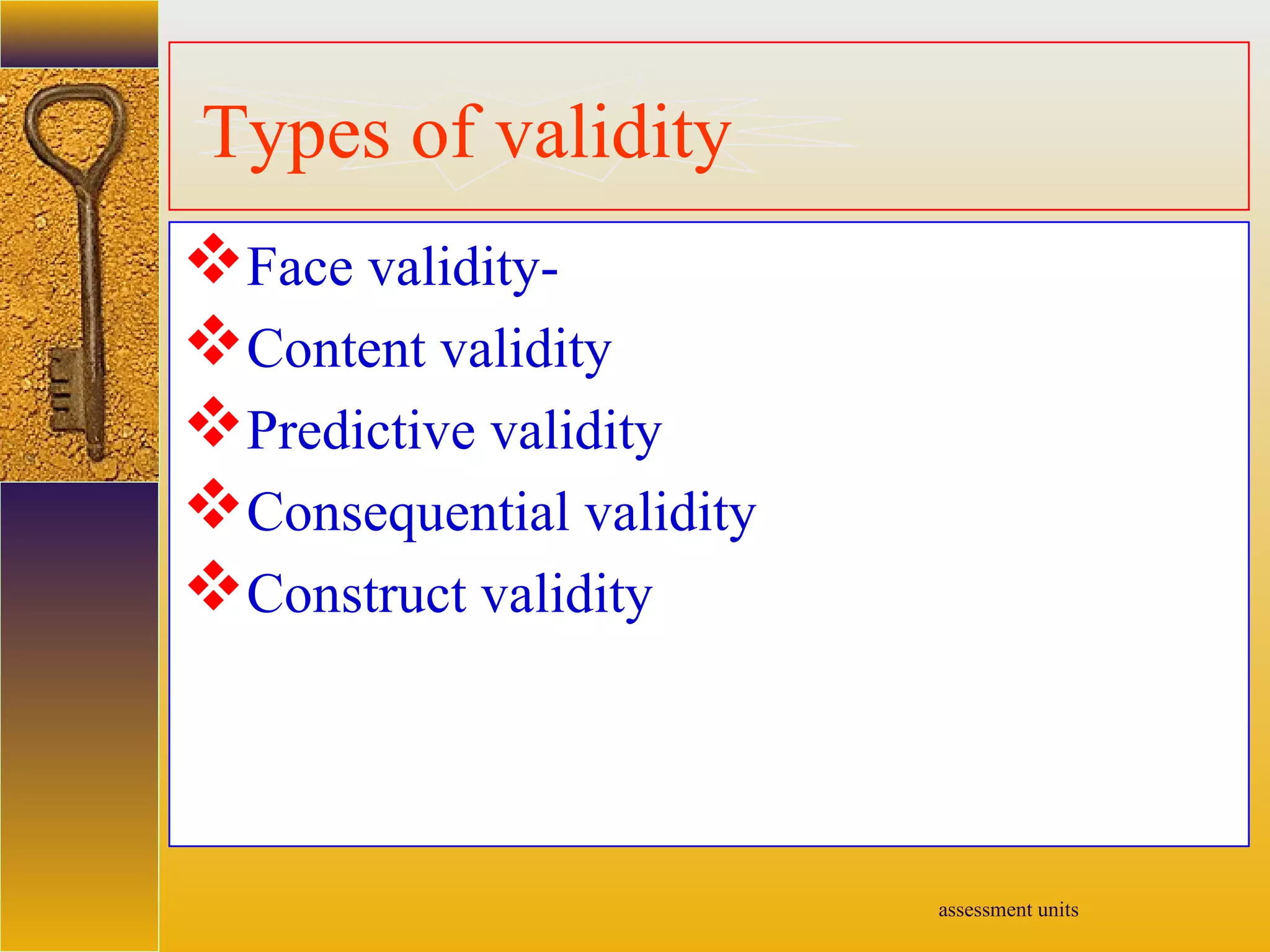 assessment units
Types of validity
Face validity-
Content validity
Predictive validity
Consequential validity
Construct validity
 