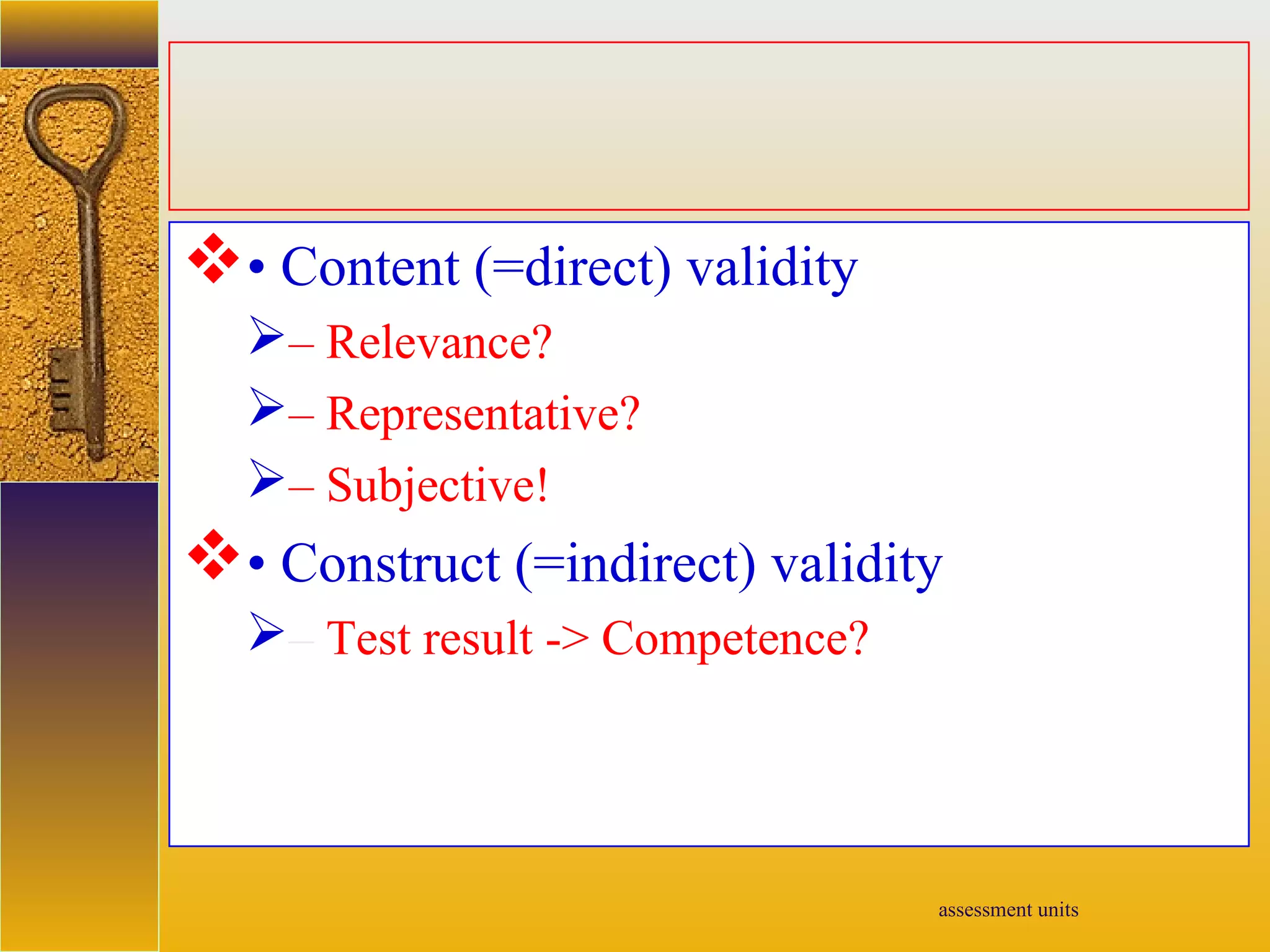 assessment units
• Content (=direct) validity
– Relevance?
– Representative?
– Subjective!
• Construct (=indirect) validity
– Test result -> Competence?
 