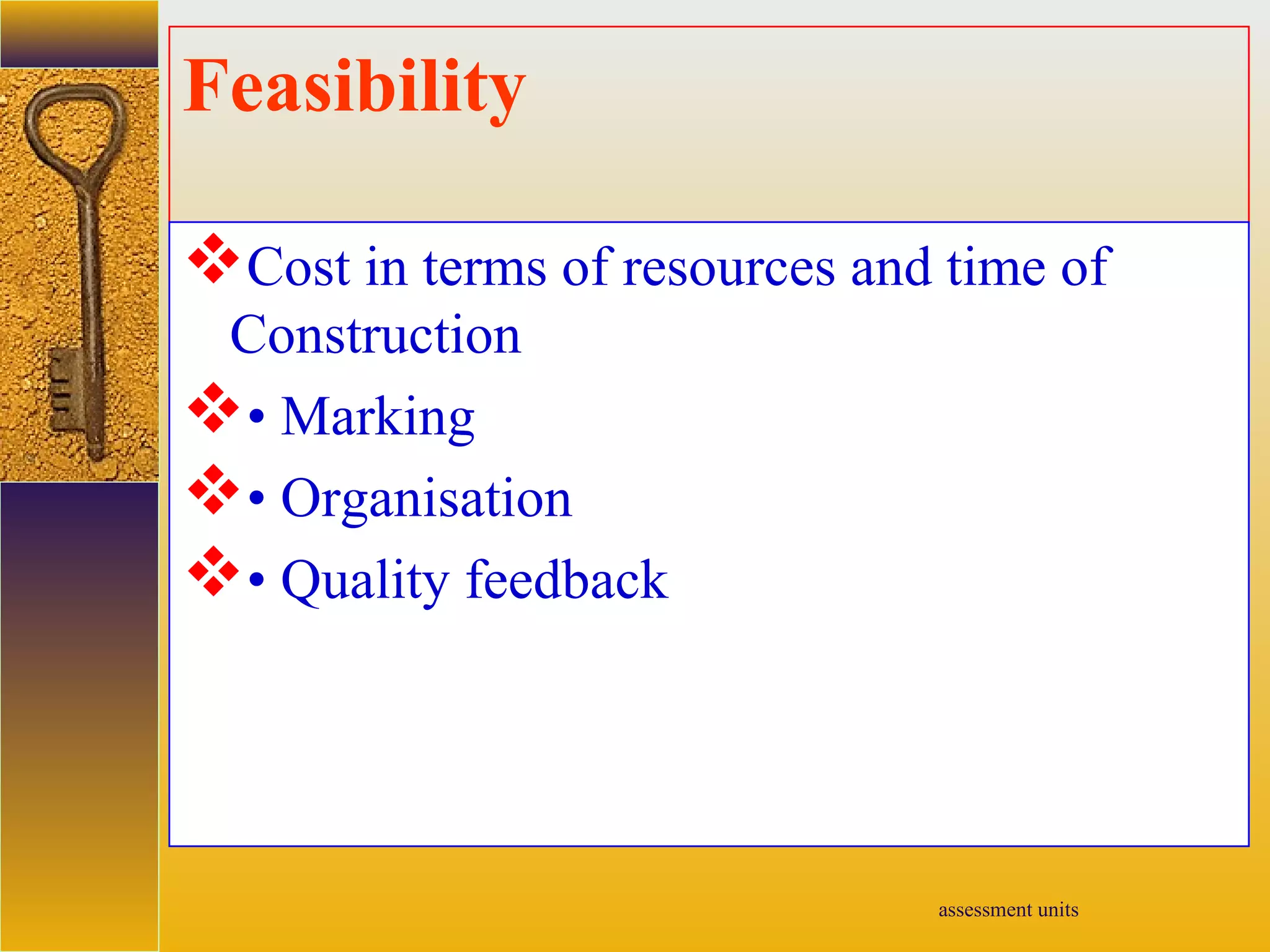 assessment units
Feasibility
Cost in terms of resources and time of
Construction
• Marking
• Organisation
• Quality feedback
 
