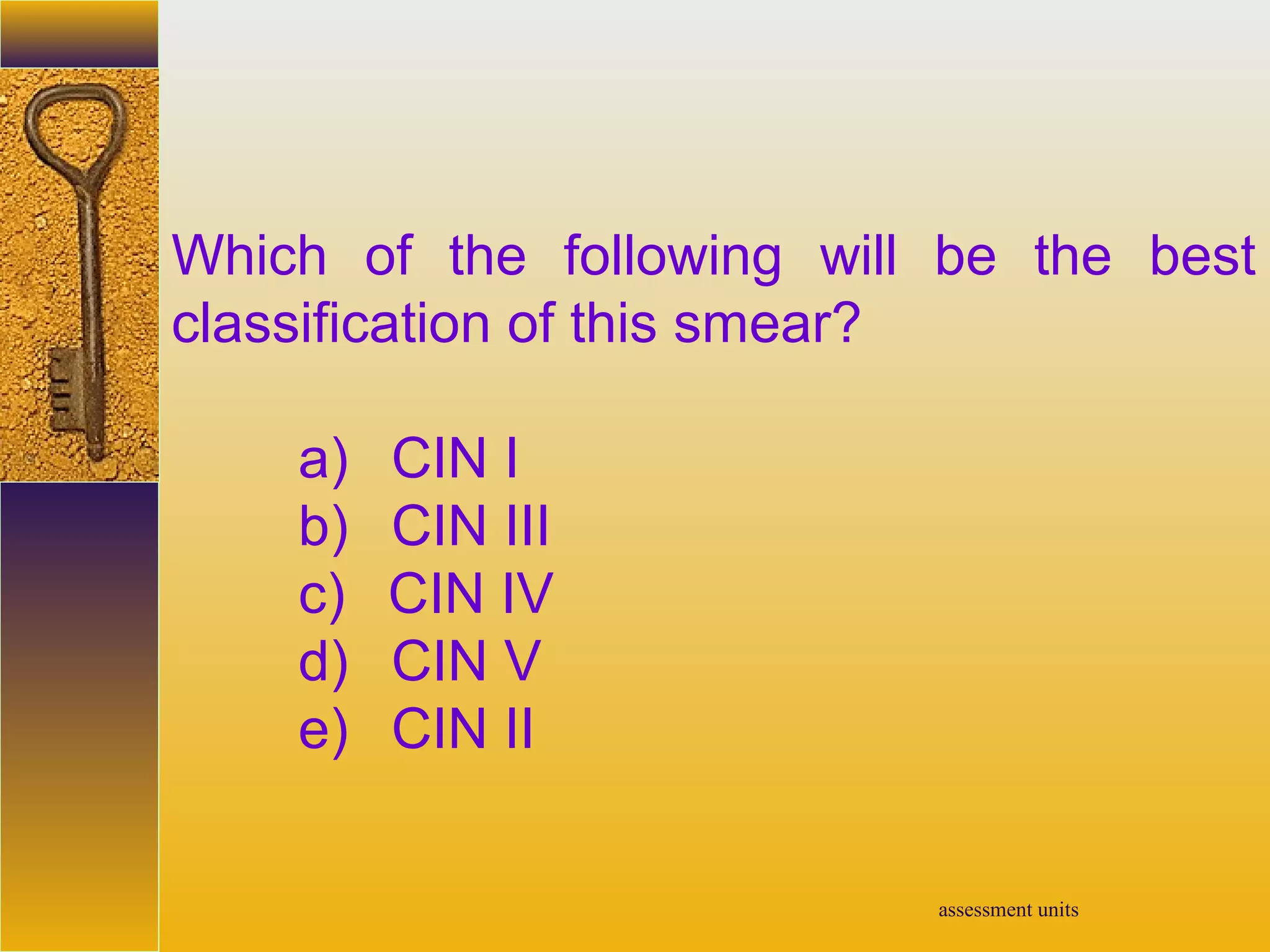assessment units
Which of the following will be the best
classification of this smear?
a) CIN I
b) CIN III
c) CIN IV
d) CIN V
e) CIN II
 