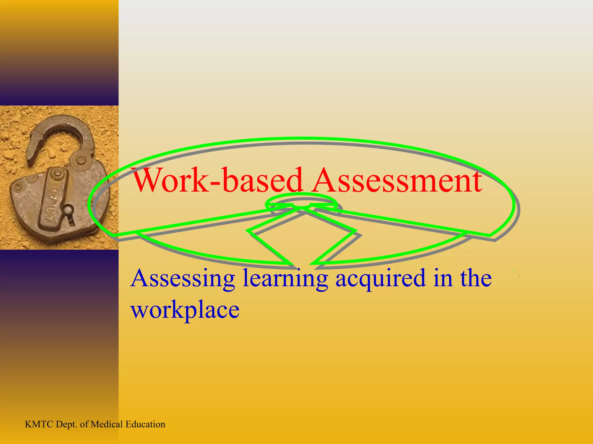 KMTC Dept. of Medical Education
Work-based Assessment
Assessing learning acquired in the
workplace
 