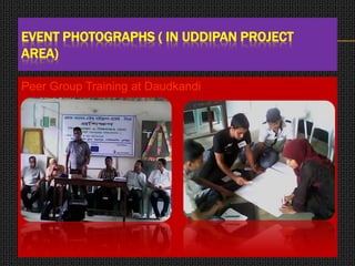 EVENT PHOTOGRAPHS ( IN UDDIPAN PROJECT
AREA)
Peer Group Training at Daudkandi
 