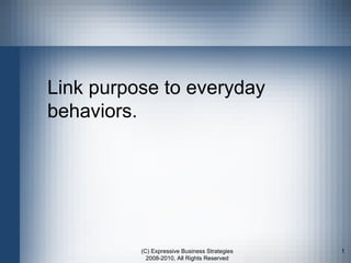 Link purpose to everyday behaviors. (C) Expressive Business Strategies 2008-2010, All Rights Reserved 
