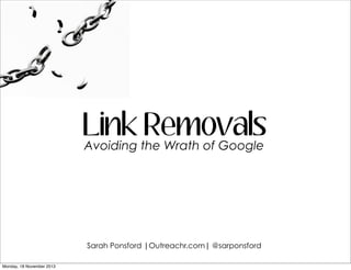 Link the Wrath of Google
Removals
Avoiding

Sarah Ponsford |Outreachr.com| @sarponsford
Monday, 18 November 2013

 