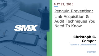 MAY 21, 2015
Penguin Prevention:
Link Acquisition &
Audit Techniques You
Need To Know
Christoph C.
Cemper
founder of LinkResearchTools
@cemper
 
