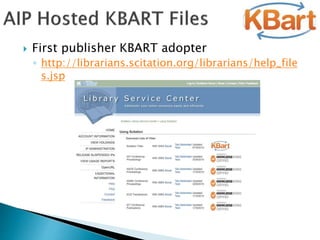  First publisher KBART adopter
◦ http://librarians.scitation.org/librarians/help_file
s.jsp
 