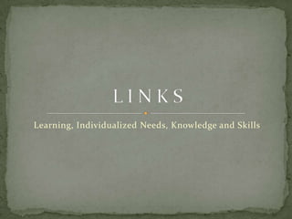 Learning, Individualized Needs, Knowledge and Skills L I N K S  