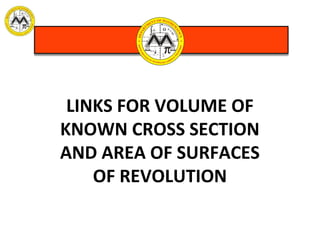 LINKS FOR VOLUME OF
KNOWN CROSS SECTION
AND AREA OF SURFACES
OF REVOLUTION
 