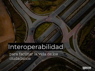 Interoperabilidad
para facilitar la vida de los
ciudadanos
1
 