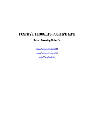 POSITIVE THOUGHTS POSITIVE LIFE
Mind Blowing Video’s
https://uii.io/motivational555
https://uii.io/motivational777
https://uii.io/positvity
 