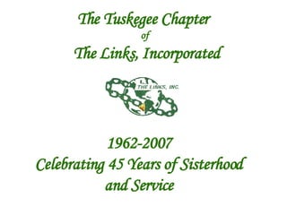 The Tuskegee Chapter  of The Links, Incorporated 1962-2007 Celebrating 45 Years of Sisterhood and Service 