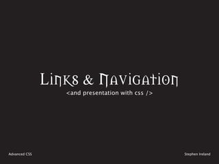 Links & Navigation
                  <and presentation with css />




Advanced CSS                                      Stephen Ireland