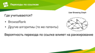 Переходы по ссылкам
• BrowseRank
• Другие алгоритмы (те же патенты)
Где учитываются?
Вероятность перехода по ссылке влияет на ранжирование
 