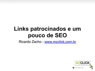 Links patrocinados e um
     pouco de SEO
 Ricardo Zacho - www.mzclick.com.br
 