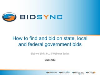 How to find and bid on state, local
and federal government bids
BidSync Links PLUS Webinar Series
5/20/2012
 