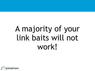 A majority of your
link baits will not
      work!
 