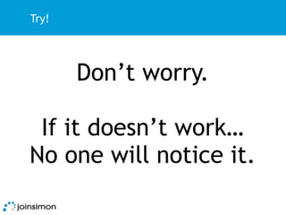 Try!




       Don’t worry.

 If it doesn’t work…
No one will notice it.
 