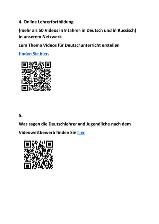 4. Online Lehrerfortbildung
(mehr als 50 Videos in 9 Jahren in Deutsch und in Russisch)
in unserem Netzwerk
zum Thema Videos für Deutschunterricht erstellen
finden Sie hier.
5.
Was sagen die Deutschlehrer und Jugendliche nach dem
Videowettbewerb finden Sie hier
 