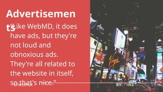 “Like WebMD, it does
have ads, but they're
not loud and
obnoxious ads.
They're all related to
the website in itself,
so that's nice.”
Chestnut
Advertisemen
ts
 