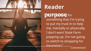 “If I'm looking for
something that I'm trying
to put my trust in to help
me, mentally or physically,
I don't want State Farm
popping up. I'm not going
to switch to shopping for
insurance.”
Cottonwood
Reader
purpose
 
