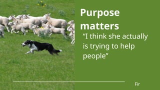 “I think she actually
is trying to help
people”
Fir
Purpose
matters
 